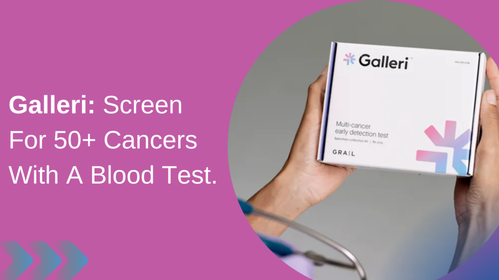Galleri: Screen For 50+ Cancers With A Blood Test