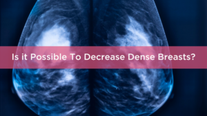 Is it Possible To Decrease Dense Breasts?
