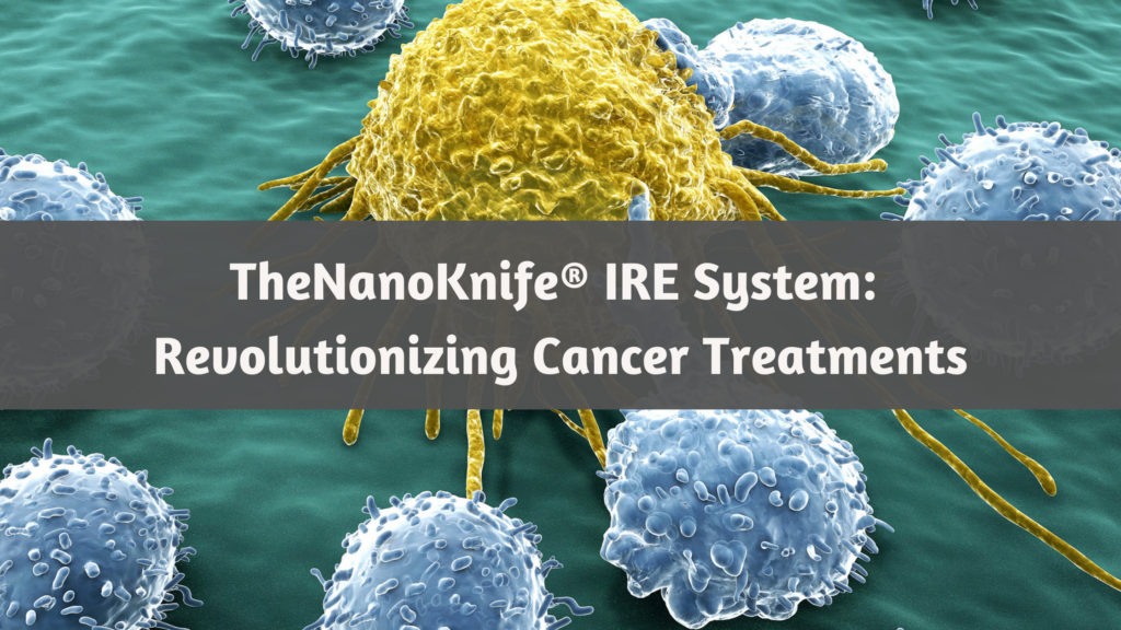 How The NanoKnife® is Revolutionizing Cancer Treatments