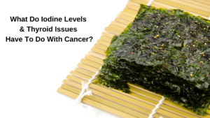 What Do Low Iodine Levels & Thyroid Issues Have To Do With Breast Cancer?