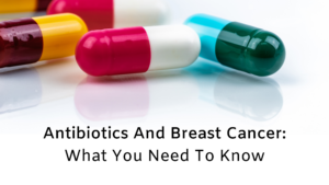Unexpected: The Truth About Antibiotics And Breast Cancer