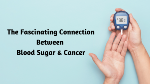 The Fascinating Connection between Blood Sugar and Cancer