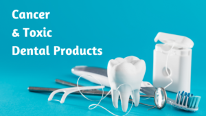 Toxic Dental Products and Cancer