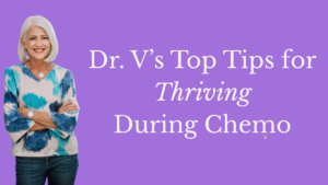 Dr. V’s Top Tips for Thriving During Chemo