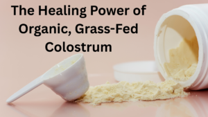 The Healing Power of Organic, Grass-Fed Colostrum