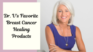 Dr. V’s Favorite Breast Cancer Healing Products