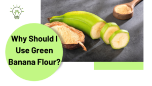 Why Should I Use Green Banana Flour?