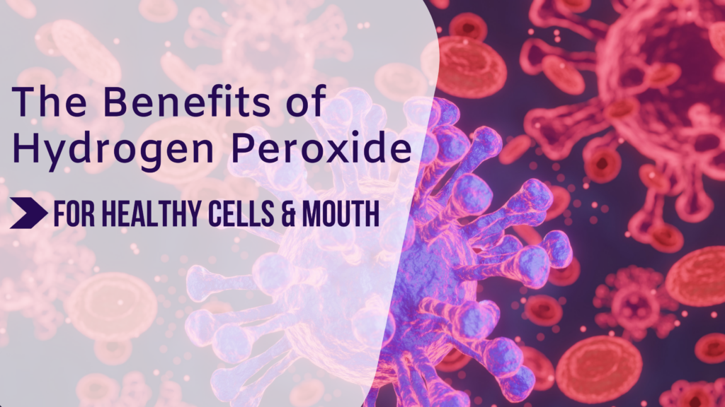 The Benefits of Hydrogen Peroxide for Healthy Cells & Mouth