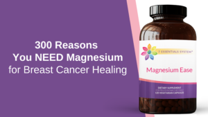 300 Reasons You NEED Magnesium for Breast Cancer Healing