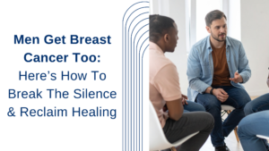 Men Get Breast Cancer Too: Here’s How To Break The Silence & Reclaim Healing