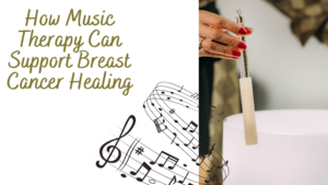 How Music Therapy Can Support Breast Cancer Healing
