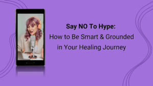 Say NO To Hype: How to Be Smart & Grounded in Your Healing Journey