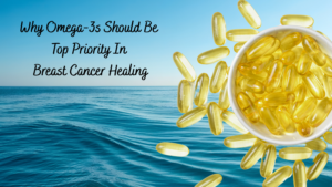Why Omega-3s Should Be Top Priority In Breast Cancer Healing