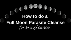 How To Do A Full Moon Parasite Cleanse For Breast Cancer