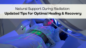 Natural Support During Radiation: Tips for Healing & Recovery