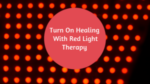 Turn On Healing With Red Light Therapy