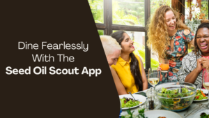 Dine Fearlessly With The Seed Oil Scout App