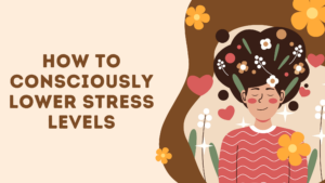 How to Consciously Lower Stress Levels for Breast Cancer Healing