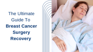 The Ultimate Guide To Breast Cancer Surgery Recovery