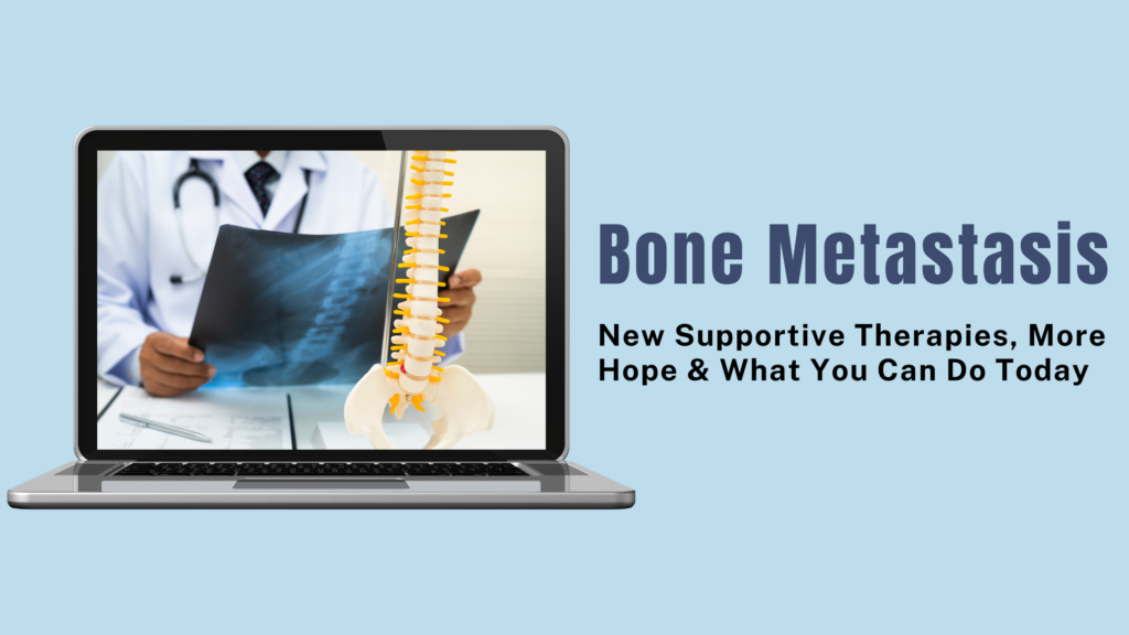 Bone Metastasis: New Supportive Therapies, More Hope, and What You Can Do Today