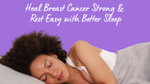 Heal Breast Cancer Strong and Rest Easy with Better Sleep